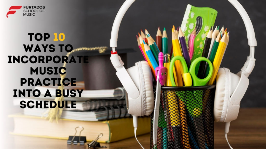 Top 10 Ways to Incorporate Music Practice into a Busy Schedule!